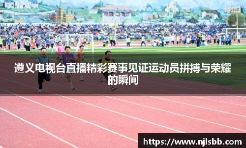 遵义电视台直播精彩赛事见证运动员拼搏与荣耀的瞬间