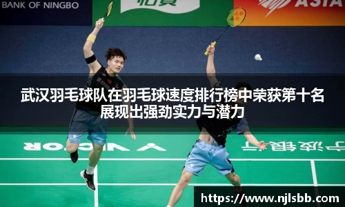 武汉羽毛球队在羽毛球速度排行榜中荣获第十名展现出强劲实力与潜力
