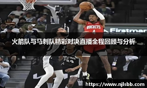 火箭队与马刺队精彩对决直播全程回顾与分析
